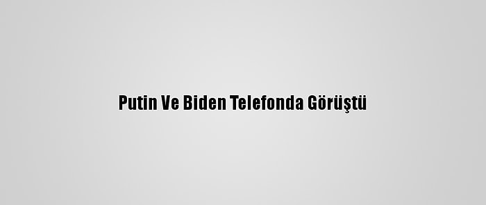 Putin Ve Biden Telefonda Görüştü