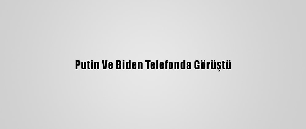 Putin Ve Biden Telefonda Görüştü