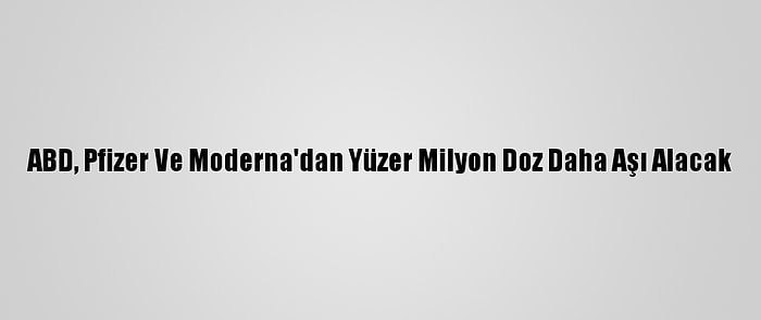 ABD, Pfizer Ve Moderna'dan Yüzer Milyon Doz Daha Aşı Alacak