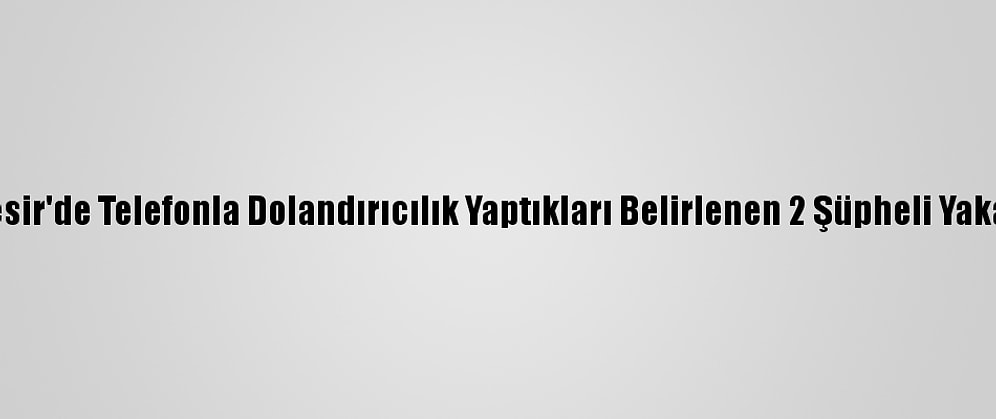 Balıkesir'de Telefonla Dolandırıcılık Yaptıkları Belirlenen 2 Şüpheli Yakalandı