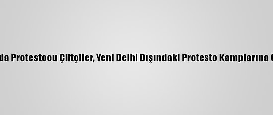 Hindistan'da Protestocu Çiftçiler, Yeni Delhi Dışındaki Protesto Kamplarına Geri Döndü