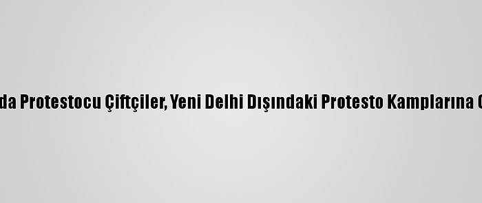 Hindistan'da Protestocu Çiftçiler, Yeni Delhi Dışındaki Protesto Kamplarına Geri Döndü