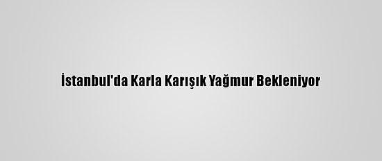 İstanbul'da Karla Karışık Yağmur Bekleniyor
