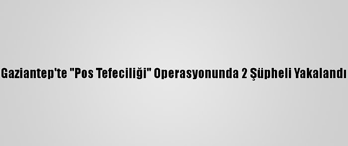 Gaziantep'te "Pos Tefeciliği" Operasyonunda 2 Şüpheli Yakalandı