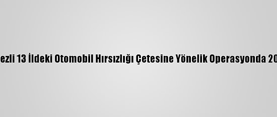 Adana Merkezli 13 İldeki Otomobil Hırsızlığı Çetesine Yönelik Operasyonda 20 Tutuklama