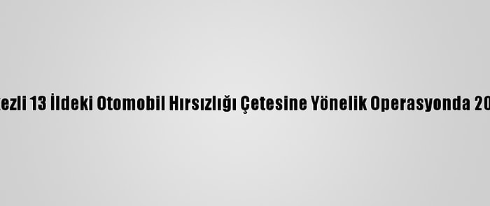 Adana Merkezli 13 İldeki Otomobil Hırsızlığı Çetesine Yönelik Operasyonda 20 Tutuklama