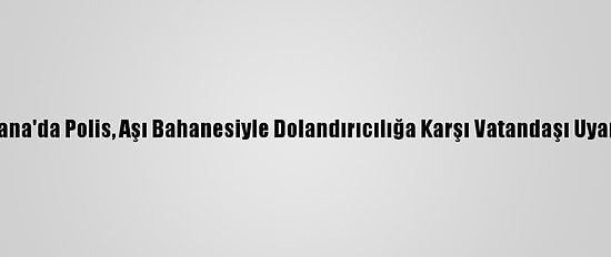 Adana'da Polis, Aşı Bahanesiyle Dolandırıcılığa Karşı Vatandaşı Uyardı