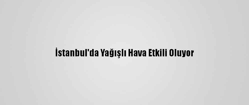 İstanbul'da Yağışlı Hava Etkili Oluyor