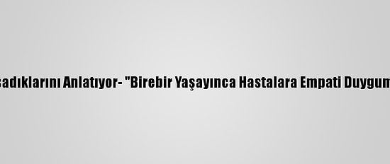 Kovid-19 Hastaları Yaşadıklarını Anlatıyor- "Birebir Yaşayınca Hastalara Empati Duygumuz Daha Fazla Gelişti"