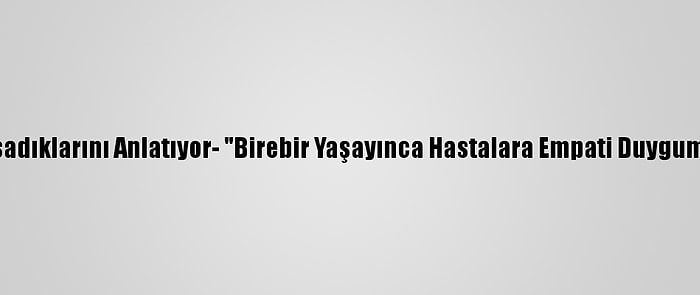 Kovid-19 Hastaları Yaşadıklarını Anlatıyor- "Birebir Yaşayınca Hastalara Empati Duygumuz Daha Fazla Gelişti"