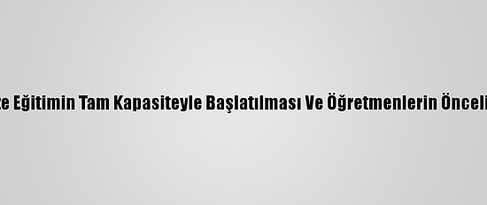 Eğitimcilerden Yüz Yüze Eğitimin Tam Kapasiteyle Başlatılması Ve Öğretmenlerin Öncelikli Aşılanması Önerisi
