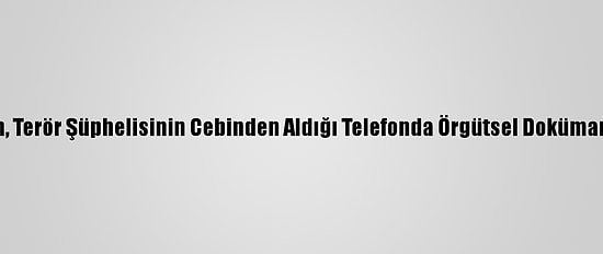 Hdp'li Vekilin, Terör Şüphelisinin Cebinden Aldığı Telefonda Örgütsel Dokümanlar Bulundu