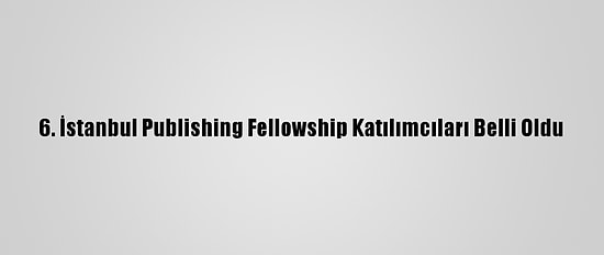 6. İstanbul Publishing Fellowship Katılımcıları Belli Oldu