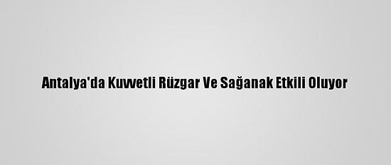 Antalya'da Kuvvetli Rüzgar Ve Sağanak Etkili Oluyor