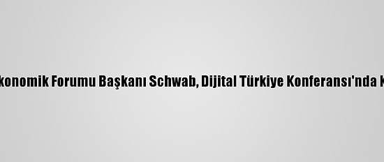 Dünya Ekonomik Forumu Başkanı Schwab, Dijital Türkiye Konferansı'nda Konuştu: