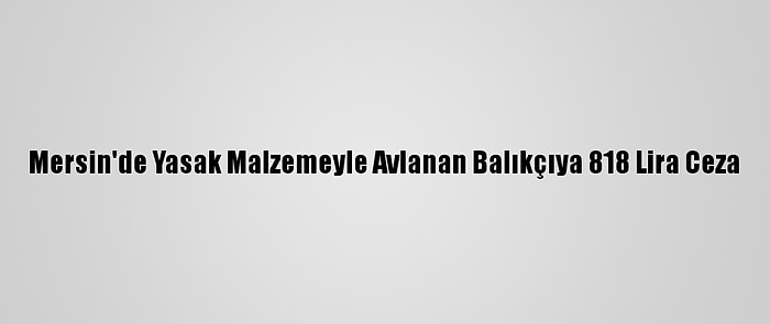 Mersin'de Yasak Malzemeyle Avlanan Balıkçıya 818 Lira Ceza