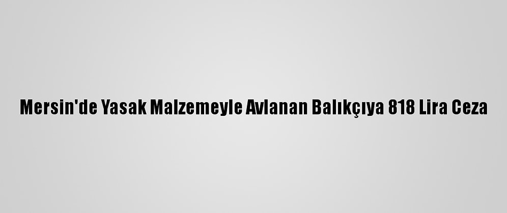 Mersin'de Yasak Malzemeyle Avlanan Balıkçıya 818 Lira Ceza