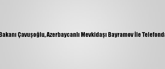 Dışişleri Bakanı Çavuşoğlu, Azerbaycanlı Mevkidaşı Bayramov İle Telefonda Görüştü