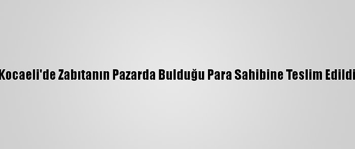 Kocaeli'de Zabıtanın Pazarda Bulduğu Para Sahibine Teslim Edildi