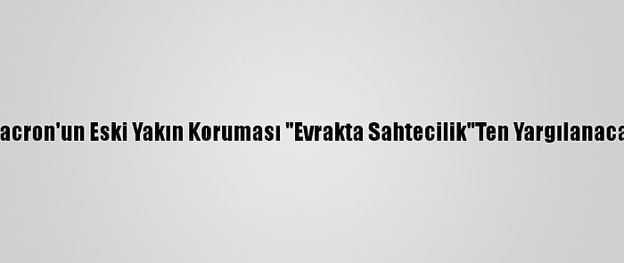 Macron'un Eski Yakın Koruması "Evrakta Sahtecilik"Ten Yargılanacak