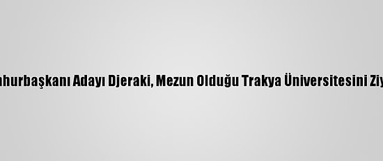 Çad Cumhurbaşkanı Adayı Djeraki, Mezun Olduğu Trakya Üniversitesini Ziyaret Etti