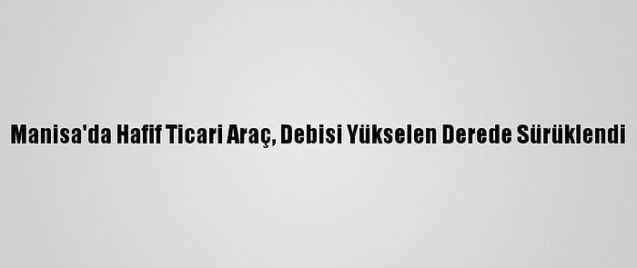 Manisa'da Hafif Ticari Araç, Debisi Yükselen Derede Sürüklendi