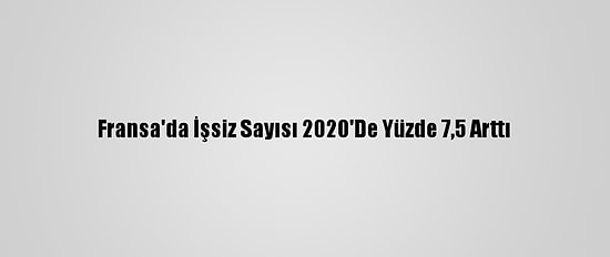 Fransa'da İşsiz Sayısı 2020'De Yüzde 7,5 Arttı