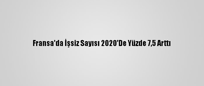 Fransa'da İşsiz Sayısı 2020'De Yüzde 7,5 Arttı