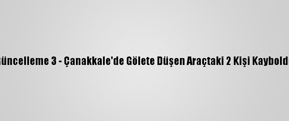 Güncelleme 3 - Çanakkale'de Gölete Düşen Araçtaki 2 Kişi Kayboldu
