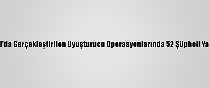 İstanbul'da Gerçekleştirilen Uyuşturucu Operasyonlarında 52 Şüpheli Yakalandı