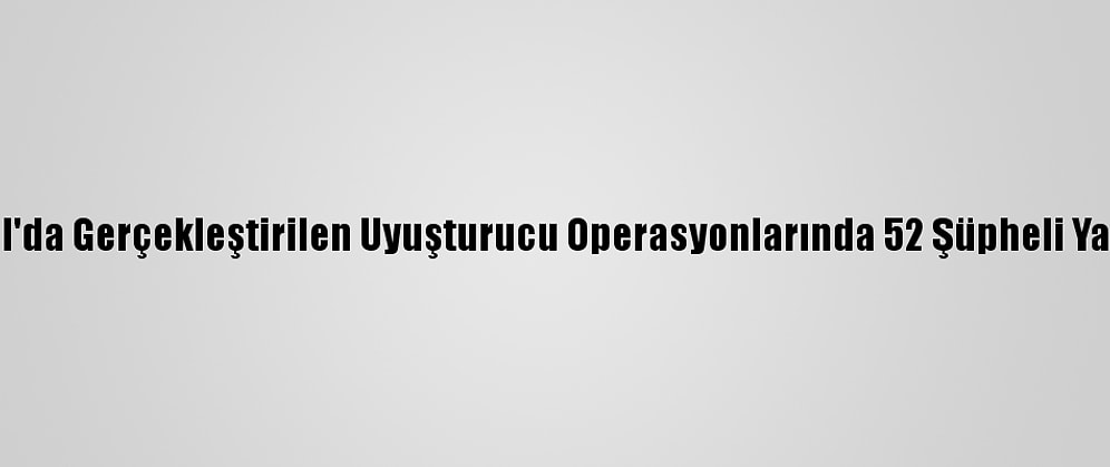 İstanbul'da Gerçekleştirilen Uyuşturucu Operasyonlarında 52 Şüpheli Yakalandı
