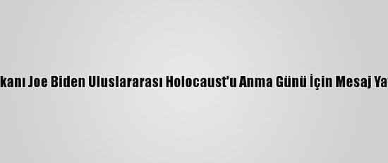 ABD Başkanı Joe Biden Uluslararası Holocaust'u Anma Günü İçin Mesaj Yayımladı: