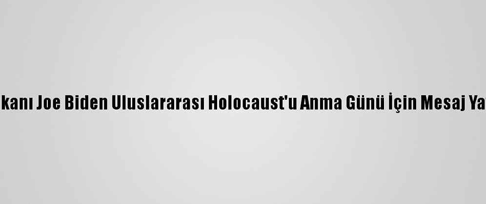 ABD Başkanı Joe Biden Uluslararası Holocaust'u Anma Günü İçin Mesaj Yayımladı: