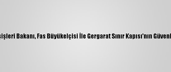 Moritanya Dışişleri Bakanı, Fas Büyükelçisi İle Gergarat Sınır Kapısı'nın Güvenliğini Görüştü