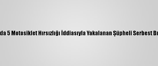 Muğla'da 5 Motosiklet Hırsızlığı İddiasıyla Yakalanan Şüpheli Serbest Bırakıldı