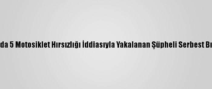 Muğla'da 5 Motosiklet Hırsızlığı İddiasıyla Yakalanan Şüpheli Serbest Bırakıldı