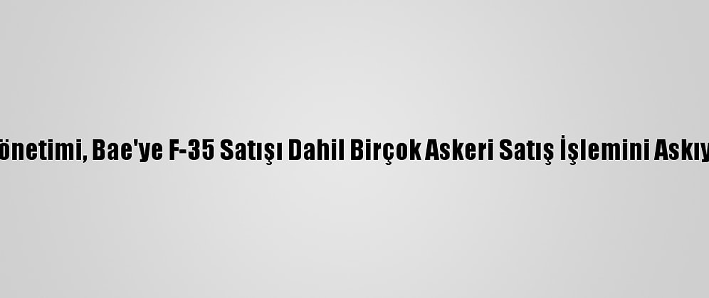ABD Yönetimi, Bae'ye F-35 Satışı Dahil Birçok Askeri Satış İşlemini Askıya Aldı