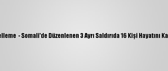 Güncelleme  - Somali'de Düzenlenen 3 Ayrı Saldırıda 16 Kişi Hayatını Kaybetti