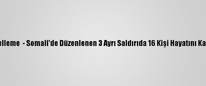 Güncelleme  - Somali'de Düzenlenen 3 Ayrı Saldırıda 16 Kişi Hayatını Kaybetti