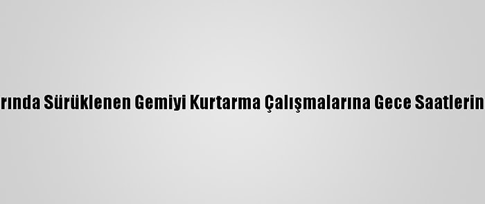 Beykoz Açıklarında Sürüklenen Gemiyi Kurtarma Çalışmalarına Gece Saatlerinde Ara Verildi