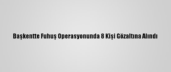 Başkentte Fuhuş Operasyonunda 8 Kişi Gözaltına Alındı
