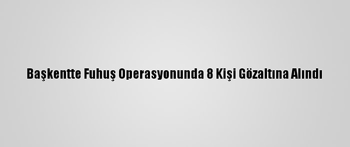 Başkentte Fuhuş Operasyonunda 8 Kişi Gözaltına Alındı