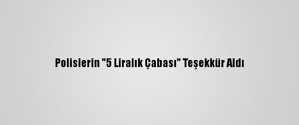 Polislerin "5 Liralık Çabası" Teşekkür Aldı