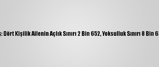Türk-İş: Dört Kişilik Ailenin Açlık Sınırı 2 Bin 652, Yoksulluk Sınırı 8 Bin 638 Lira