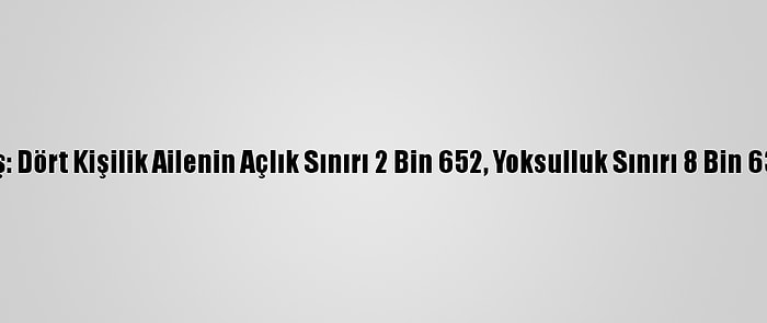 Türk-İş: Dört Kişilik Ailenin Açlık Sınırı 2 Bin 652, Yoksulluk Sınırı 8 Bin 638 Lira