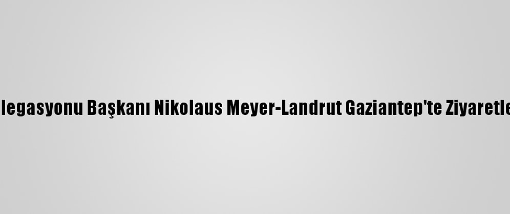 AB Türkiye Delegasyonu Başkanı Nikolaus Meyer-Landrut Gaziantep'te Ziyaretlerde Bulundu:
