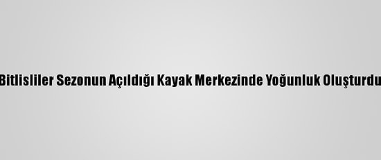 Bitlisliler Sezonun Açıldığı Kayak Merkezinde Yoğunluk Oluşturdu