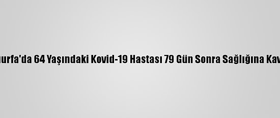 Şanlıurfa'da 64 Yaşındaki Kovid-19 Hastası 79 Gün Sonra Sağlığına Kavuştu