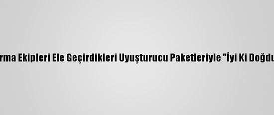 Van'da Jandarma Ekipleri Ele Geçirdikleri Uyuşturucu Paketleriyle "İyi Ki Doğdun Eren" Yazdı