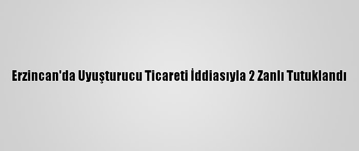 Erzincan'da Uyuşturucu Ticareti İddiasıyla 2 Zanlı Tutuklandı